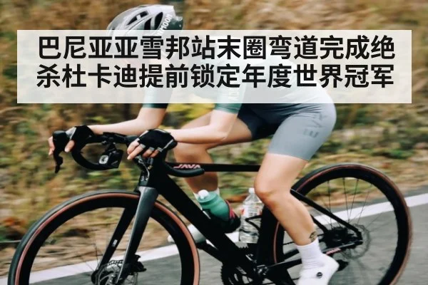 巴尼亚亚雪邦站末圈弯道完成绝杀杜卡迪提前锁定年度世界冠军