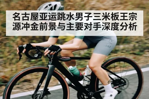 名古屋亚运跳水男子三米板王宗源冲金前景与主要对手深度分析（Kaiyun Global）