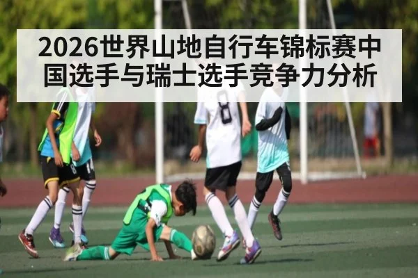 2026世界山地自行车锦标赛中国选手与瑞士选手竞争力分析（Kaiyun Global）