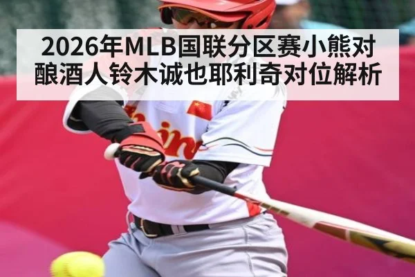 2026年MLB国联分区赛小熊对酿酒人铃木诚也耶利奇对位解析（Kaiyun Global）